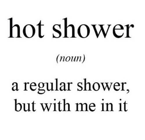 Hot shower - a regular shower, but with me in it.