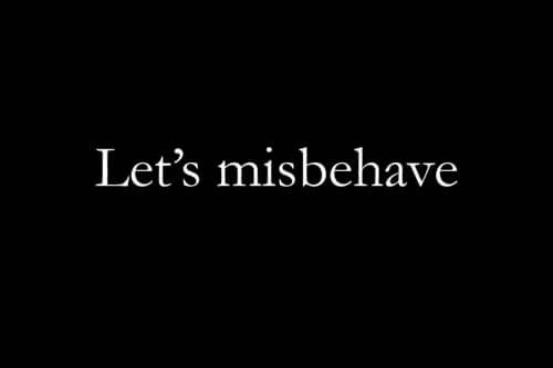 Let's misbehave.
