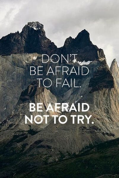 Don't Be Afraid To Fail.  Be Afraid Not to Try.