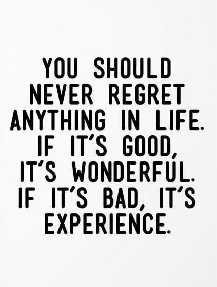 You Should Never Regret Anything In Life.If It's Good ,It's Wonderful.If It's Bad, It's Experience
