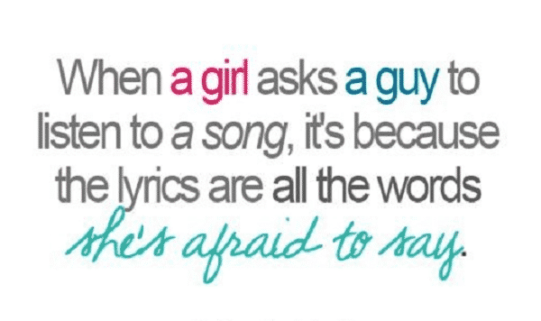 When a girl asks a guy to listeen a song , it's because the lyrics are all the words She's Afraid to say.