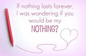 If nothing lasts forever, I was wondering if you would be my Nothing?