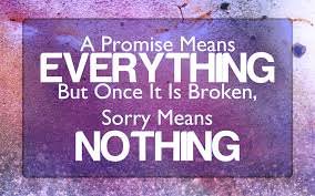 A promise means EVERYTHING But once it is broken , Sorry means NOTHING.