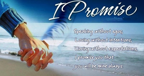 I promise  Speaking without egos, Loving without intentions, caring without expectations, I promise you that you will be mine  always.