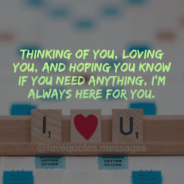 Thinking of you, loving you, and hoping you know if you need anything, I’m always here for you.