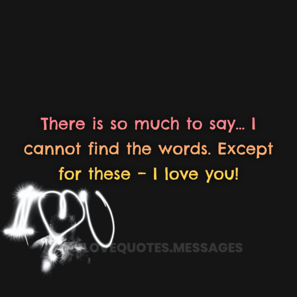 There is so much to say… I cannot find the words. Except for these – I love you!