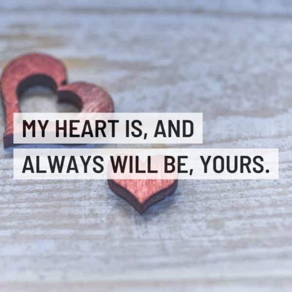 My heart is and always will be yours | love quotes