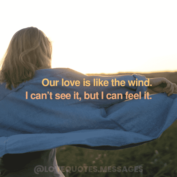 Our love is like the wind. I can’t see it, but I can feel it. | Romantic Quotes For Him
