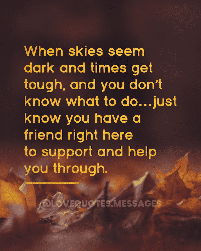 When skies seem dark and times get tough, and you don’t know what to do…just know you have a friend right here to support and help you through. | Love Poems Writers
