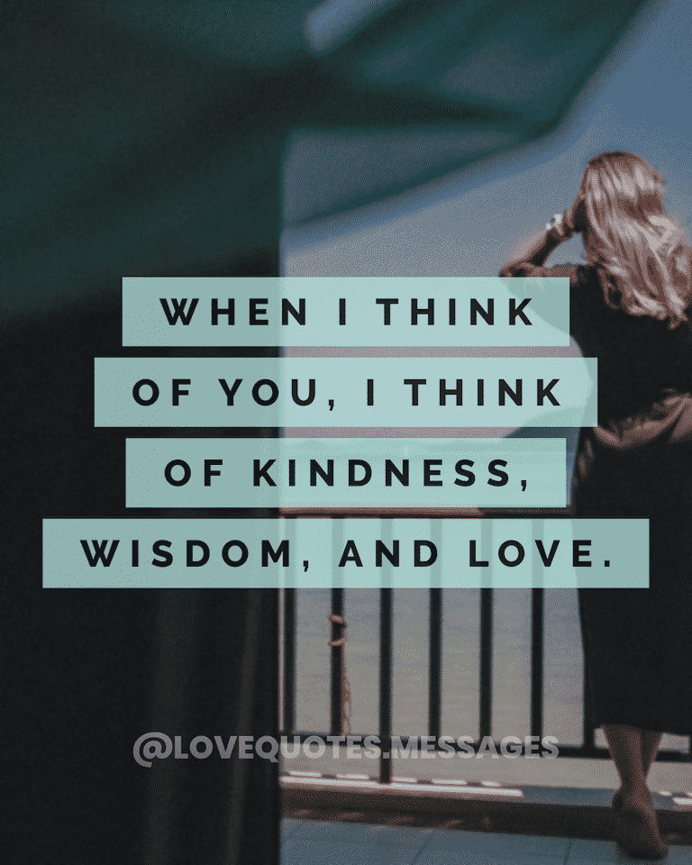When I think of you, I think of kindness, wisdom, and love. Thanks for being you. | Missing you thinking of you quotes