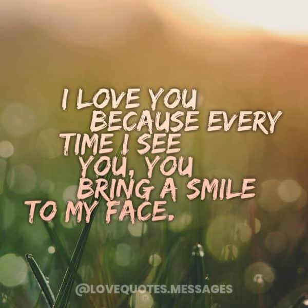 I love you because every time I see you, you bring a smile to my face. 